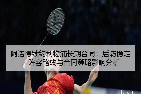 阿诺德续约利物浦长期合同：后防稳定、阵容路线与合同策略影响分析